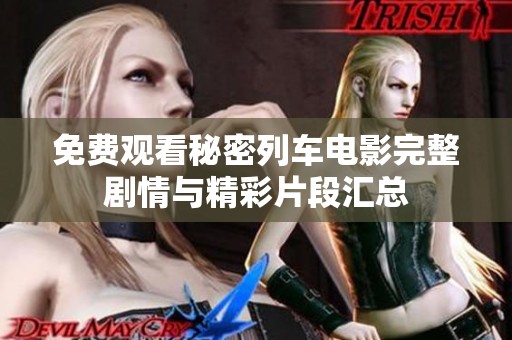 免费观看秘密列车电影完整剧情与精彩片段汇总