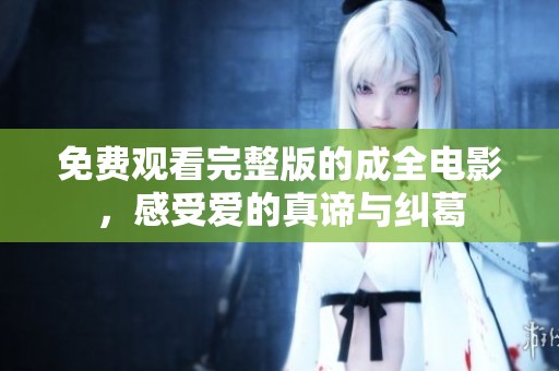 免费观看完整版的成全电影，感受爱的真谛与纠葛