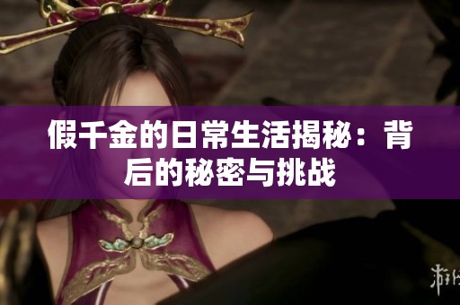 假千金的日常生活揭秘：背后的秘密与挑战