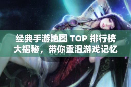 经典手游地图 TOP 排行榜大揭秘，带你重温游戏记忆