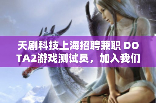 天剧科技上海招聘兼职 DOTA2游戏测试员，加入我们开启游戏测试新体验