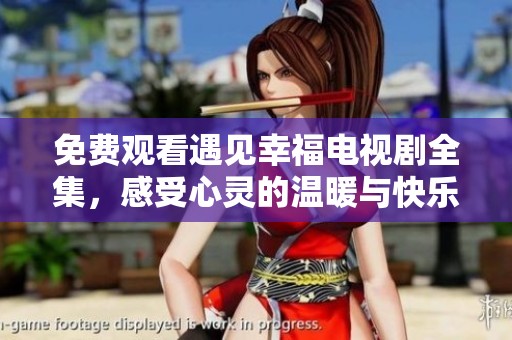 免费观看遇见幸福电视剧全集，感受心灵的温暖与快乐