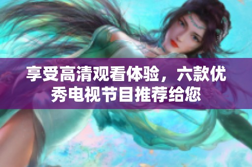 享受高清观看体验，六款优秀电视节目推荐给您