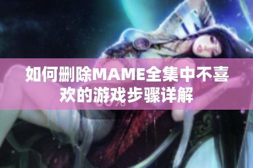 如何删除MAME全集中不喜欢的游戏步骤详解