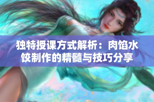 独特授课方式解析：肉馅水饺制作的精髓与技巧分享