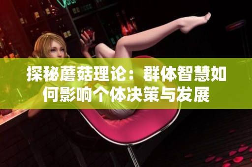 探秘蘑菇理论：群体智慧如何影响个体决策与发展