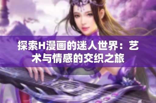 探索H漫画的迷人世界：艺术与情感的交织之旅