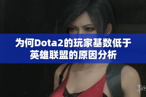 为何Dota2的玩家基数低于英雄联盟的原因分析