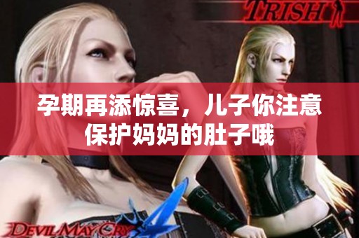 孕期再添惊喜，儿子你注意保护妈妈的肚子哦