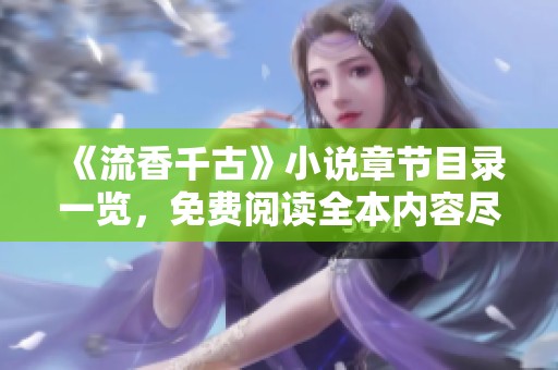 《流香千古》小说章节目录一览，免费阅读全本内容尽在掌中