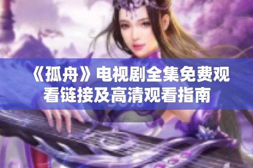《孤舟》电视剧全集免费观看链接及高清观看指南