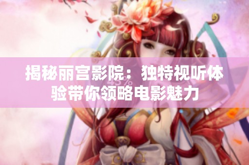 揭秘丽宫影院：独特视听体验带你领略电影魅力