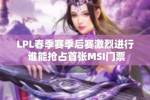 LPL春季赛季后赛激烈进行 谁能抢占首张MSI门票