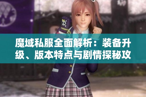 魔域私服全面解析：装备升级、版本特点与剧情探秘攻略
