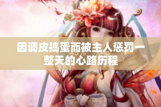 因调皮捣蛋而被主人惩罚一整天的心路历程