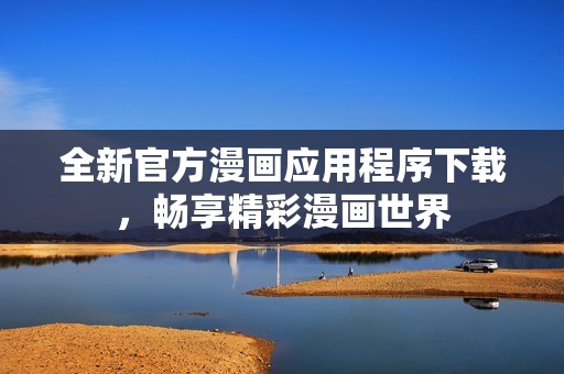 全新官方漫画应用程序下载，畅享精彩漫画世界