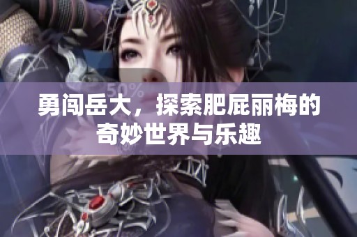 勇闯岳大，探索肥屁丽梅的奇妙世界与乐趣