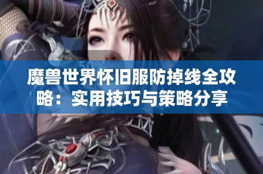 魔兽世界怀旧服防掉线全攻略：实用技巧与策略分享