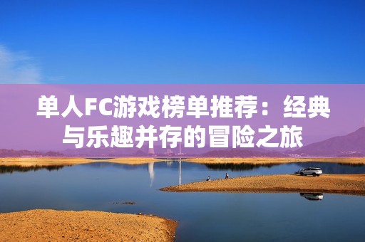 单人FC游戏榜单推荐：经典与乐趣并存的冒险之旅