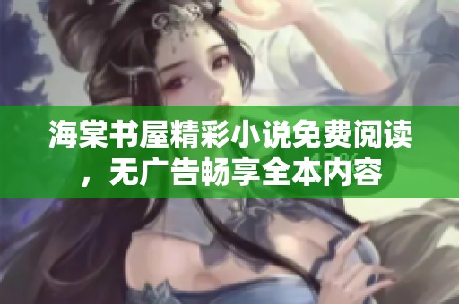 海棠书屋精彩小说免费阅读，无广告畅享全本内容