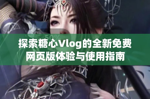 探索糖心Vlog的全新免费网页版体验与使用指南