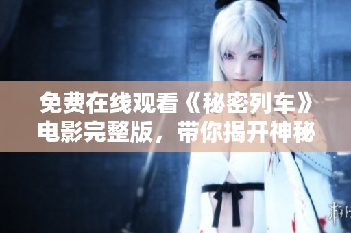 免费在线观看《秘密列车》电影完整版，带你揭开神秘故事的面纱