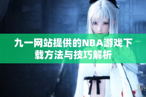 九一网站提供的NBA游戏下载方法与技巧解析