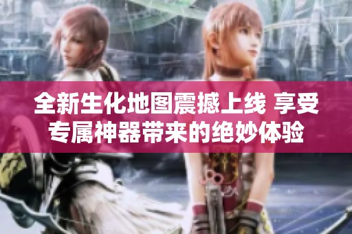全新生化地图震撼上线 享受专属神器带来的绝妙体验