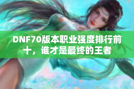 DNF70版本职业强度排行前十，谁才是最终的王者