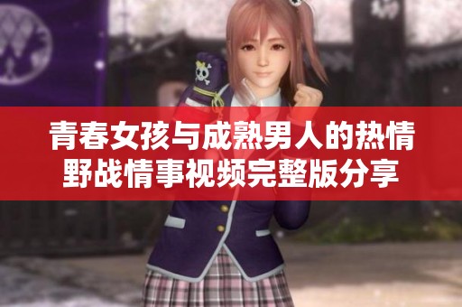 青春女孩与成熟男人的热情野战情事视频完整版分享