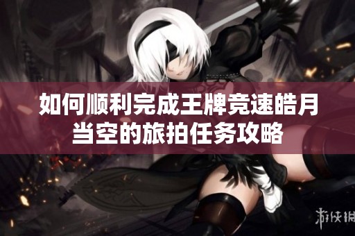 如何顺利完成王牌竞速皓月当空的旅拍任务攻略