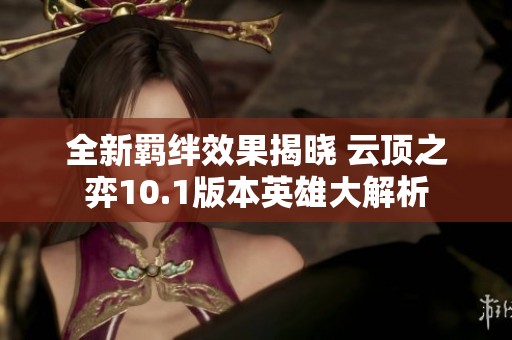 全新羁绊效果揭晓 云顶之弈10.1版本英雄大解析