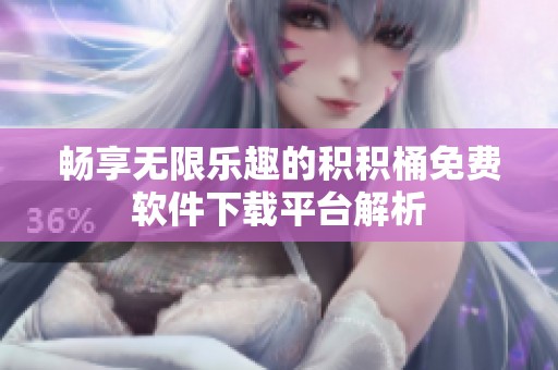 畅享无限乐趣的积积桶免费软件下载平台解析