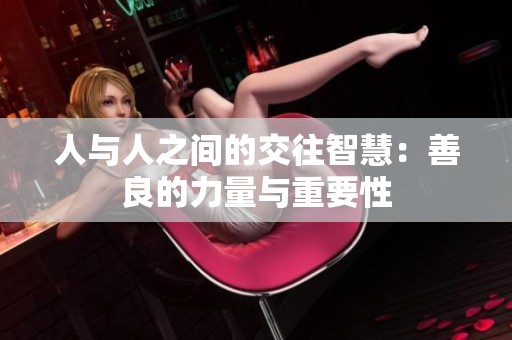 人与人之间的交往智慧：善良的力量与重要性