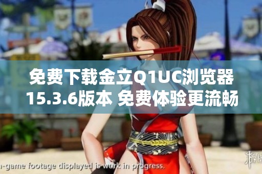 免费下载金立Q1UC浏览器15.3.6版本 免费体验更流畅上网途径