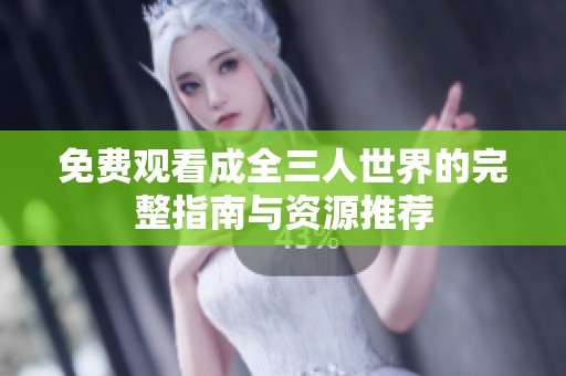 免费观看成全三人世界的完整指南与资源推荐