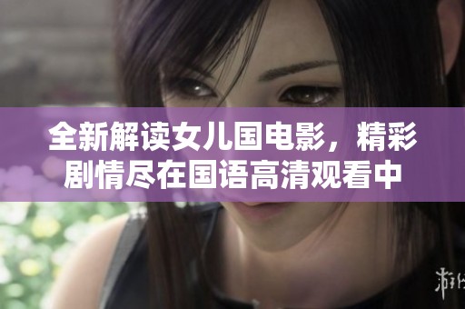 全新解读女儿国电影，精彩剧情尽在国语高清观看中