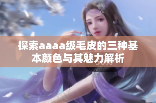 探索aaaa级毛皮的三种基本颜色与其魅力解析