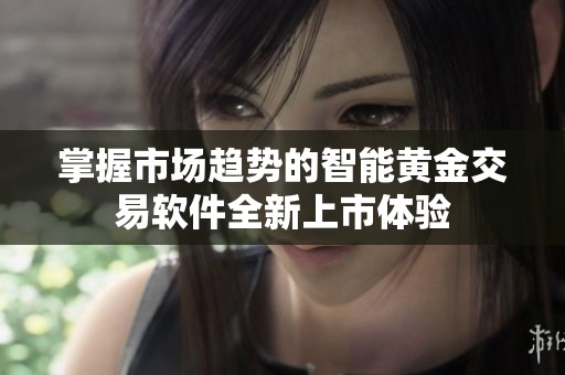 掌握市场趋势的智能黄金交易软件全新上市体验