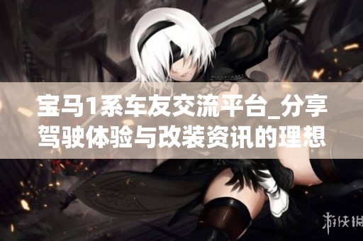 宝马1系车友交流平台_分享驾驶体验与改装资讯的理想之地
