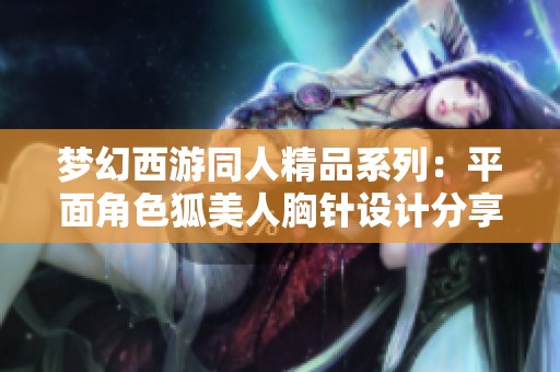 梦幻西游同人精品系列：平面角色狐美人胸针设计分享