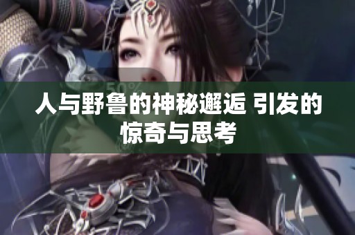 人与野鲁的神秘邂逅 引发的惊奇与思考