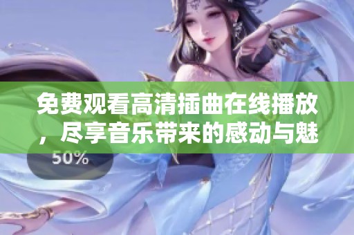 免费观看高清插曲在线播放，尽享音乐带来的感动与魅力