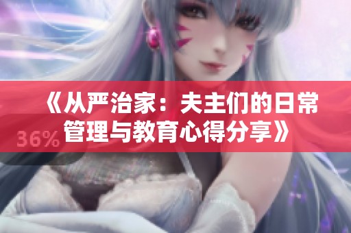 《从严治家：夫主们的日常管理与教育心得分享》