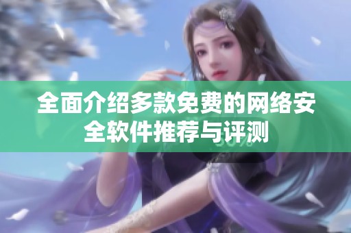 全面介绍多款免费的网络安全软件推荐与评测
