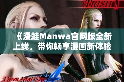 《漫蛙Manwa官网版全新上线，带你畅享漫画新体验》