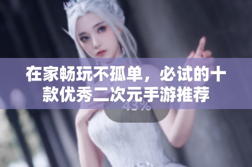 在家畅玩不孤单，必试的十款优秀二次元手游推荐
