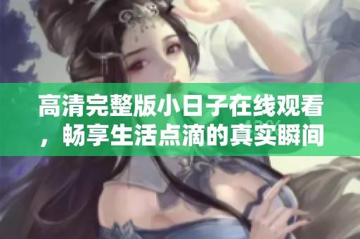 高清完整版小日子在线观看，畅享生活点滴的真实瞬间