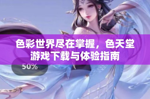 色彩世界尽在掌握，色天堂游戏下载与体验指南