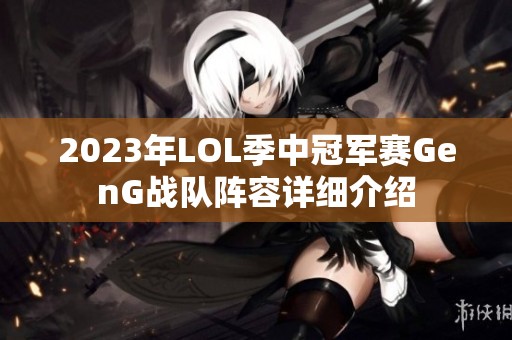 2023年LOL季中冠军赛GenG战队阵容详细介绍